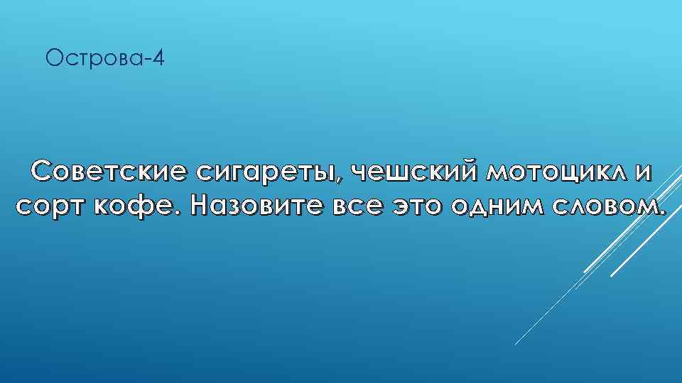 Острова-4 Советские сигареты, чешский мотоцикл и сорт кофе. Назовите все это одним словом. 
