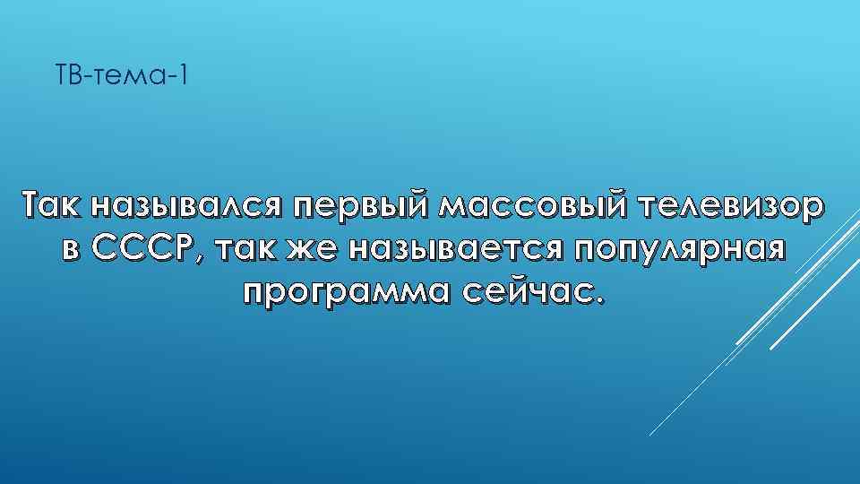 ТВ-тема-1 Так назывался первый массовый телевизор в СССР, так же называется популярная программа сейчас.