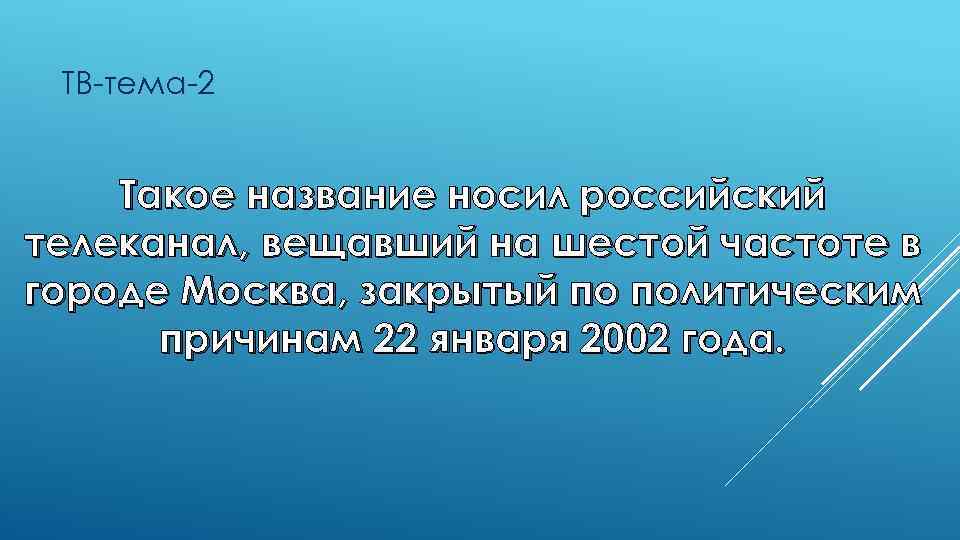 ТВ-тема-2 Такое название носил российский телеканал, вещавший на шестой частоте в городе Москва, закрытый