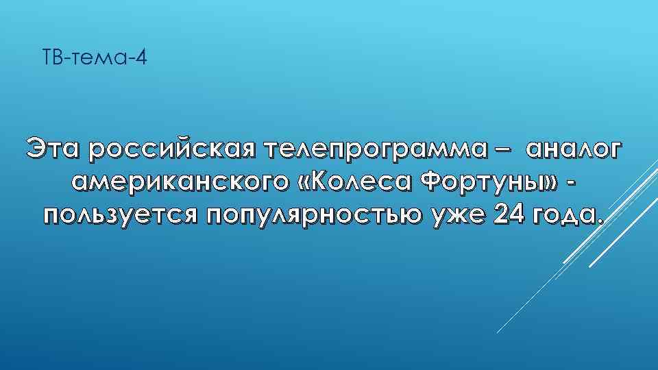 ТВ-тема-4 Эта российская телепрограмма – аналог американского «Колеса Фортуны» пользуется популярностью уже 24 года.