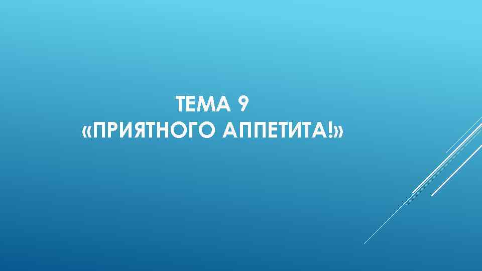 ТЕМА 9 «ПРИЯТНОГО АППЕТИТА!» 
