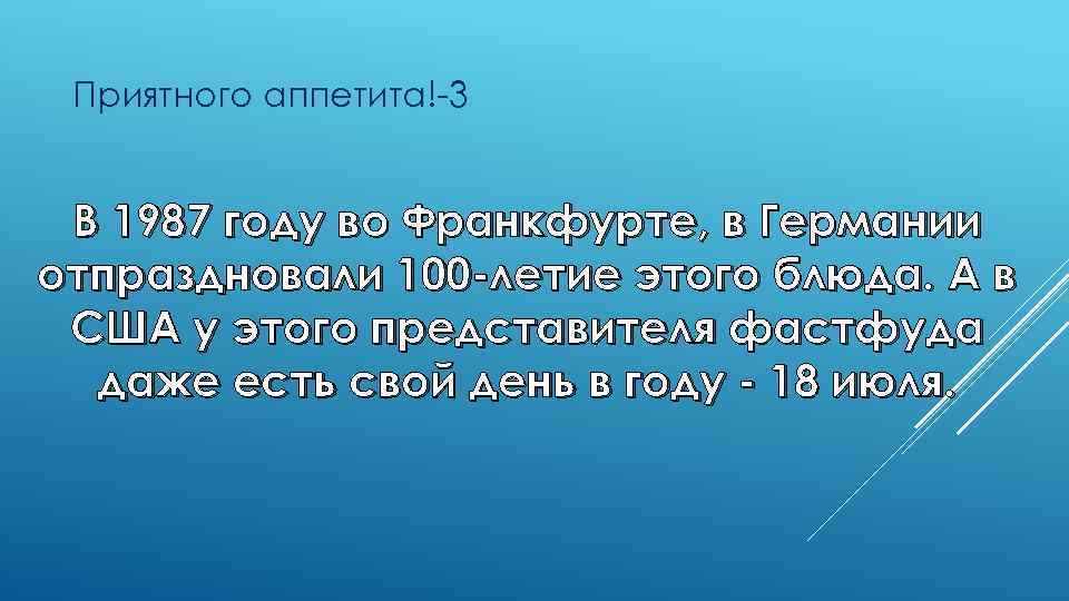 Приятного аппетита!-3 В 1987 году во Франкфурте, в Германии отпраздновали 100 -летие этого блюда.