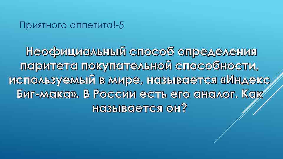 Приятного аппетита!-5 Неофициальный способ определения паритета покупательной способности, используемый в мире, называется «Индекс Биг-мака»