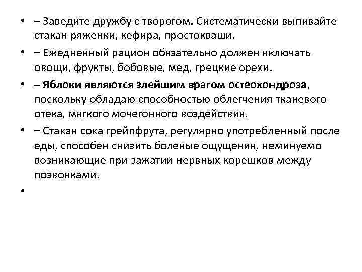  • – Заведите дружбу с творогом. Систематически выпивайте стакан ряженки, кефира, простокваши. •