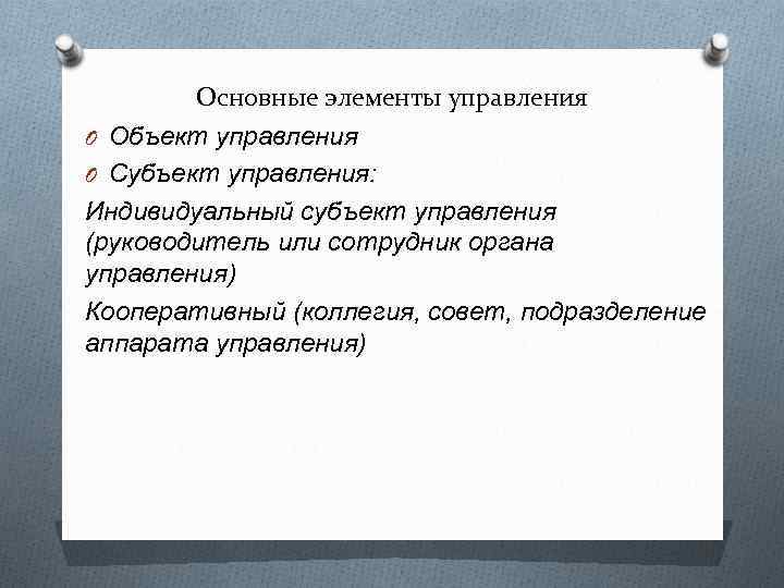 Основные элементы управления O Объект управления O Субъект управления: Индивидуальный субъект управления (руководитель или