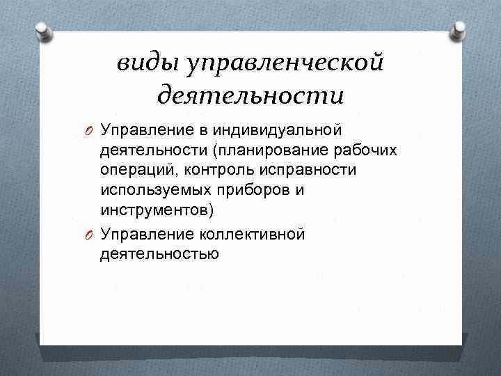 виды управленческой деятельности O Управление в индивидуальной деятельности (планирование рабочих операций, контроль исправности используемых