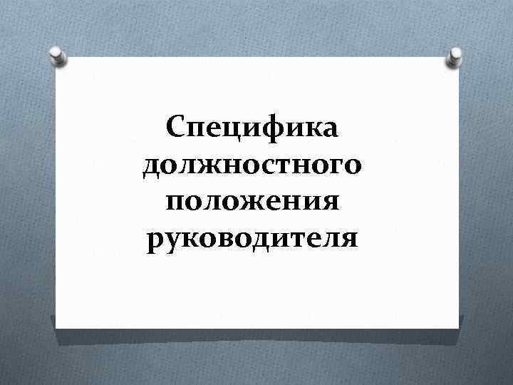 Служебное положение. Специфика должностного положения руководителя. Специфика должностного положения руководителя кратко. В чем состоят особенности должностной позиции руководителя. Положение руководителя Псковстата.