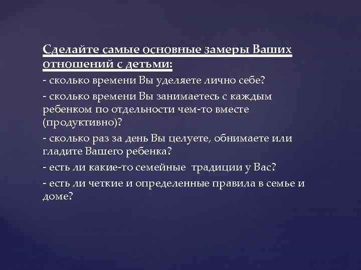 Сделайте самые основные замеры Ваших отношений с детьми: - сколько времени Вы уделяете лично