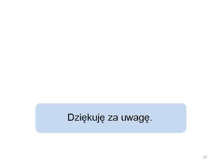 Dziękuję za uwagę. 17 