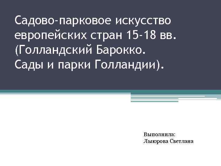 Садово-парковое искусство европейских стран 15 -18 вв. (Голландский Барокко. Сады и парки Голландии). Выполнила: