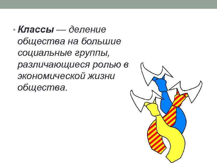  • Классы — деление общества на большие социальные группы, различающиеся ролью в экономической