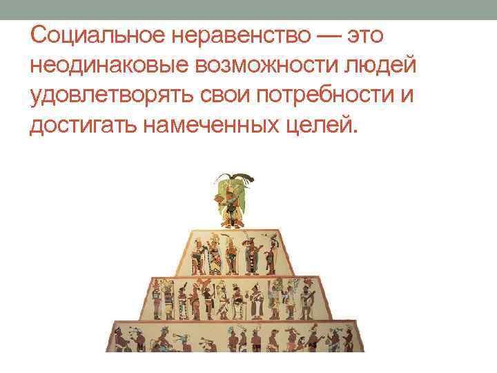 Социальное неравенство — это неодинаковые возможности людей удовлетворять свои потребности и достигать намеченных целей.