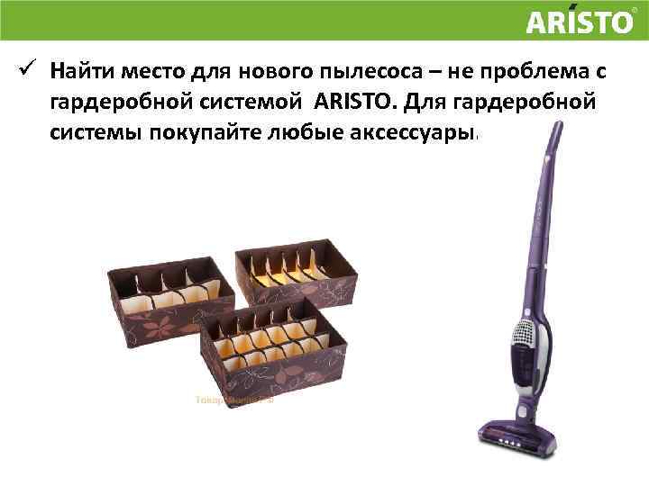 ü Найти место для нового пылесоса – не проблема с гардеробной системой ARISTO. Для