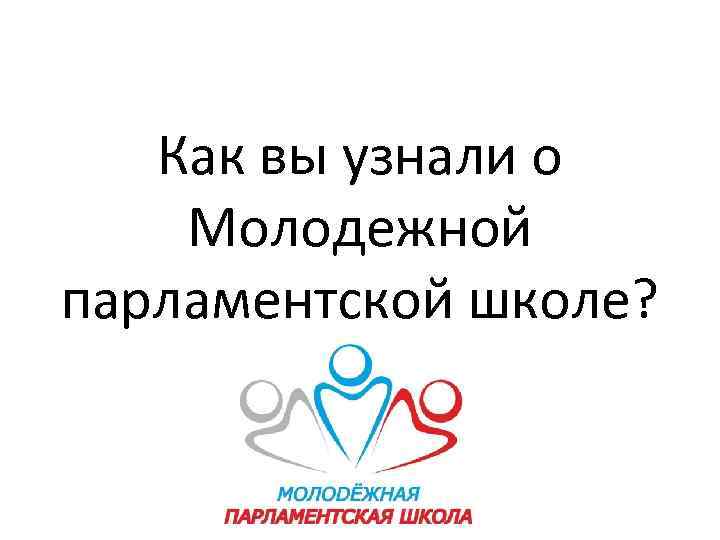 Как вы узнали о Молодежной парламентской школе? 