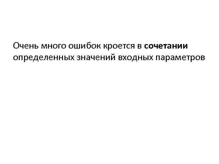 Очень много ошибок кроется в сочетании определенных значений входных параметров 