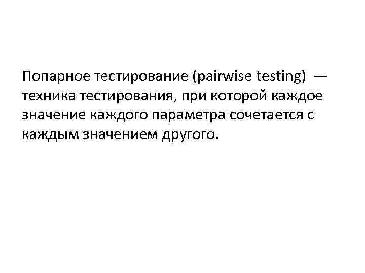 Попарное тестирование (pairwise testing) — техника тестирования, при которой каждое значение каждого параметра сочетается