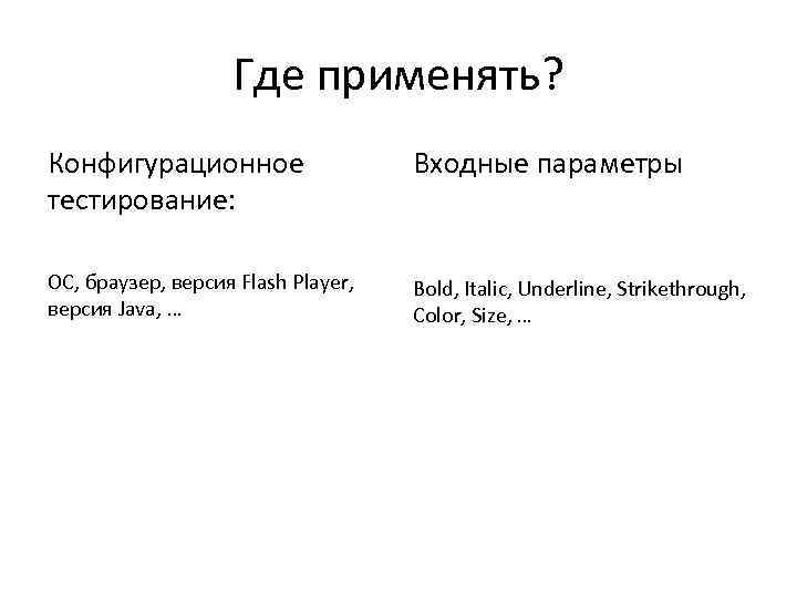 Где применять? Конфигурационное тестирование: Входные параметры ОС, браузер, версия Flash Player, версия Java, …