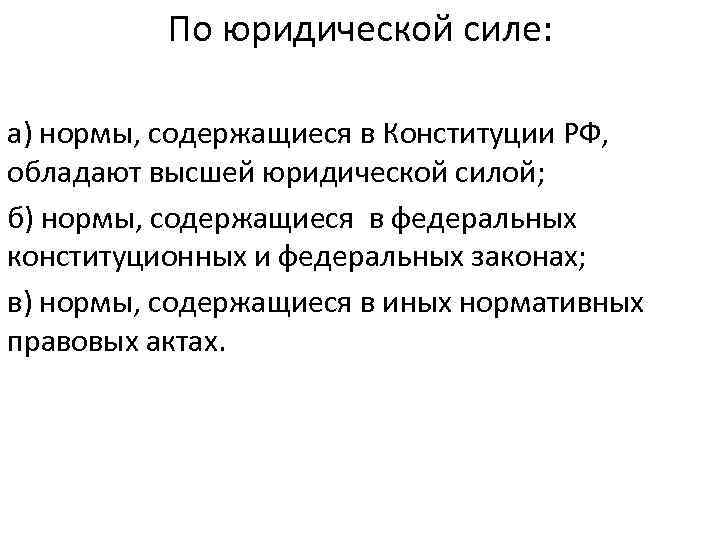 По юридической силе: а) нормы, содержащиеся в Конституции РФ, обладают высшей юридической силой;  