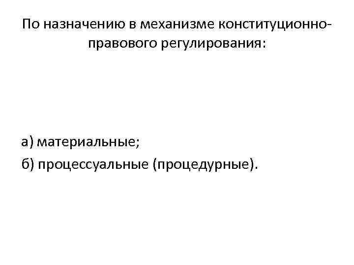 По назначению в механизме конституционно правового регулирования: а) материальные;   б) процессуальные (процедурные). 