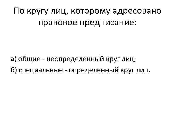 По кругу лиц, которому адресовано правовое предписание: а) общие неопределенный круг лиц;   б)
