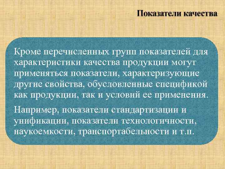 Кроме перечисленных групп показателей для характеристики качества продукции могут применяться показатели, характеризующие другие свойства,
