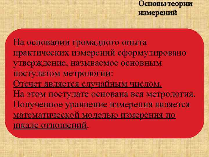 На основании громадного опыта практических измерений сформулировано утверждение, называемое основным постулатом метрологии: Отсчет является