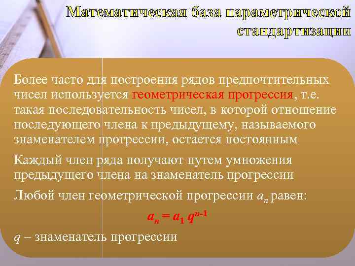 Математическая база параметрической стандартизации Более часто для построения рядов предпочтительных чисел используется геометрическая прогрессия,