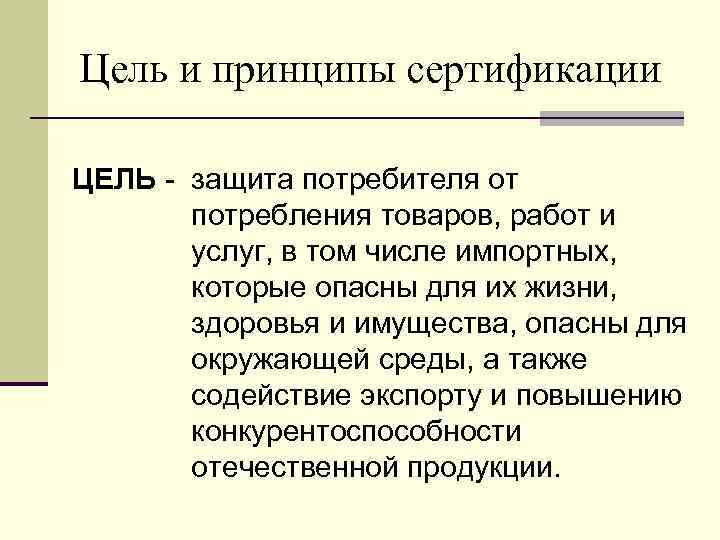 Цель и принципы сертификации ЦЕЛЬ - защита потребителя от потребления товаров, работ и услуг,