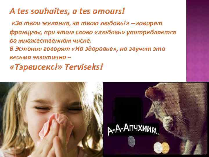 A tes souhaites, a tes amours! «За твои желания, за твою любовь!» – говорят