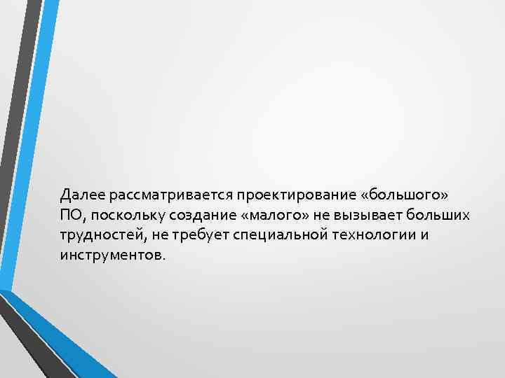 Далее рассматривается проектирование «большого» ПО, поскольку создание «малого» не вызывает больших трудностей, не требует