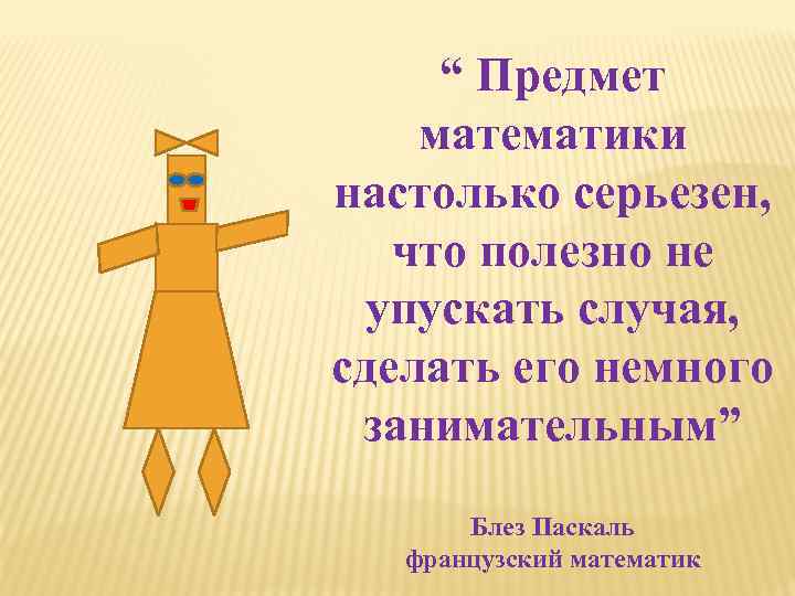 “ Предмет математики настолько серьезен, что полезно не упускать случая, сделать его немного занимательным”