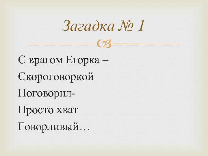 Загадка № 1 С врагом Егорка – Скороговоркой Поговорил. Просто хват Говорливый… 