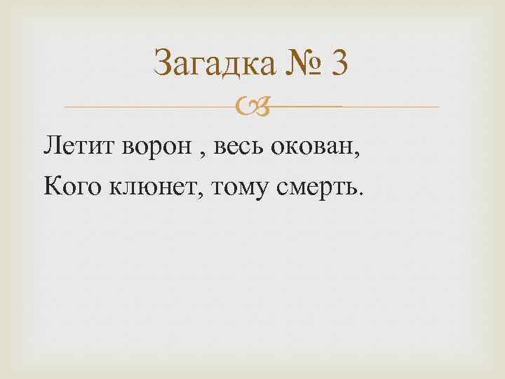 Загадка № 3 Летит ворон , весь окован, Кого клюнет, тому смерть. 