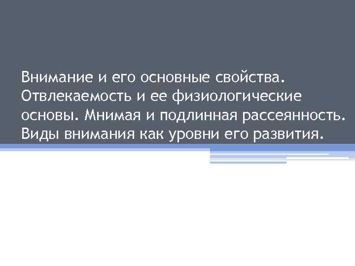 Внимание и его основные свойства. Отвлекаемость и ее физиологические основы. Мнимая и подлинная рассеянность.