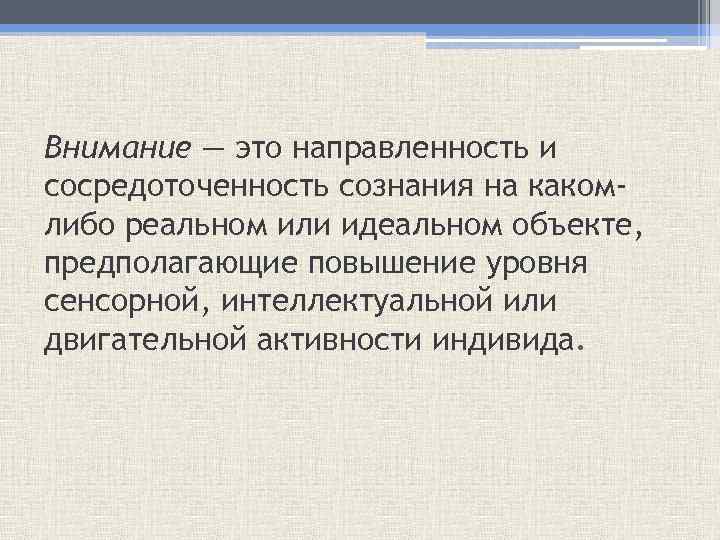 Внимание — это направленность и сосредоточенность сознания на какомлибо реальном или идеальном объекте, предполагающие