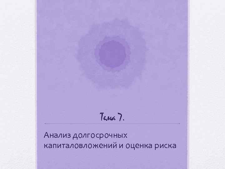 Тема 7. Анализ долгосрочных капиталовложений и оценка риска 