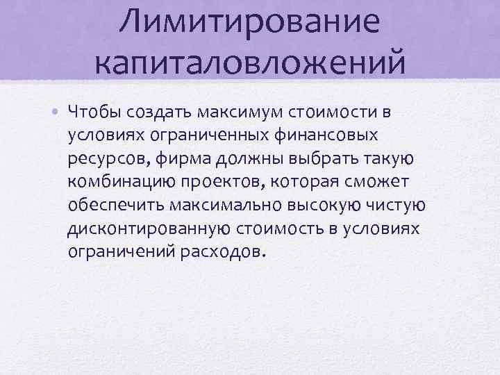 Лимитирование капиталовложений • Чтобы создать максимум стоимости в условиях ограниченных финансовых ресурсов, фирма должны