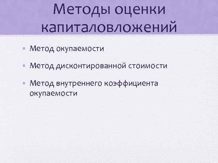 Методы оценки капиталовложений • Метод окупаемости • Метод дисконтированной стоимости • Метод внутреннего коэффициента
