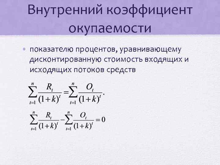 Внутренний коэффициент окупаемости • показателю процентов, уравнивающему дисконтированную стоимость входящих и исходящих потоков средств