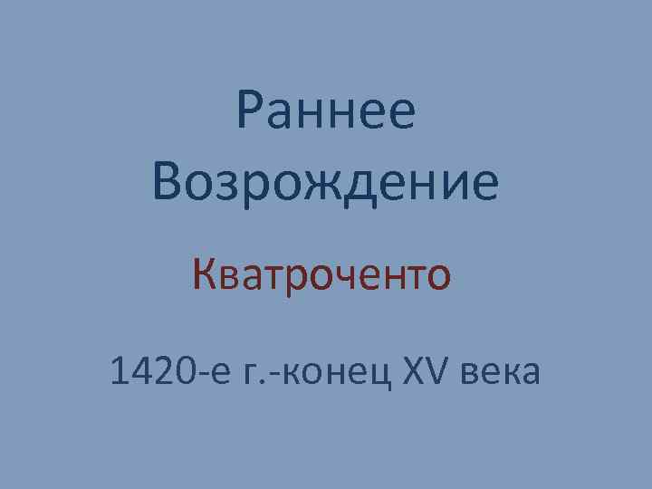 Раннее Возрождение Кватроченто 1420 -е г. -конец XV века 