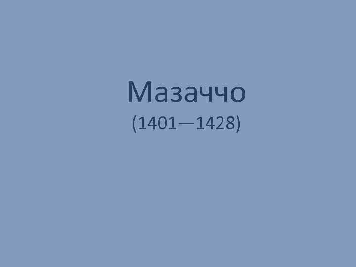 Мазаччо (1401— 1428) 