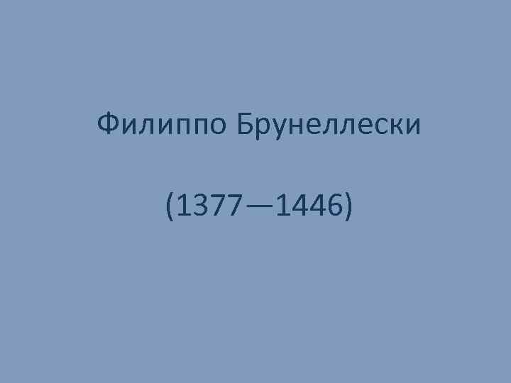 Филиппо Брунеллески (1377— 1446) 