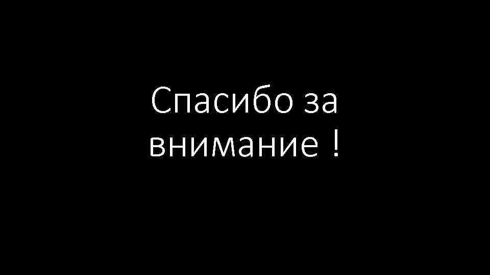 Спасибо за внимание ! 