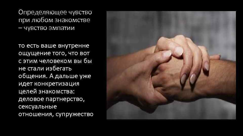 Определяющее чувство при любом знакомстве – чувство эмпатии то есть ваше внутренне ощущение того,