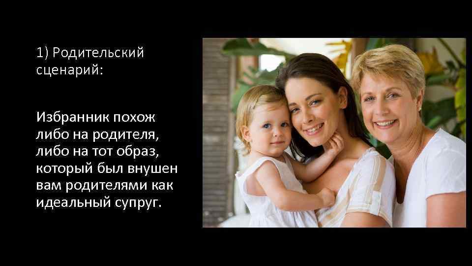 1) Родительский сценарий: Избранник похож либо на родителя, либо на тот образ, который был