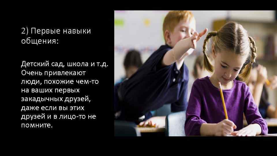 2) Первые навыки общения: Детский сад, школа и т. д. Очень привлекают люди, похожие