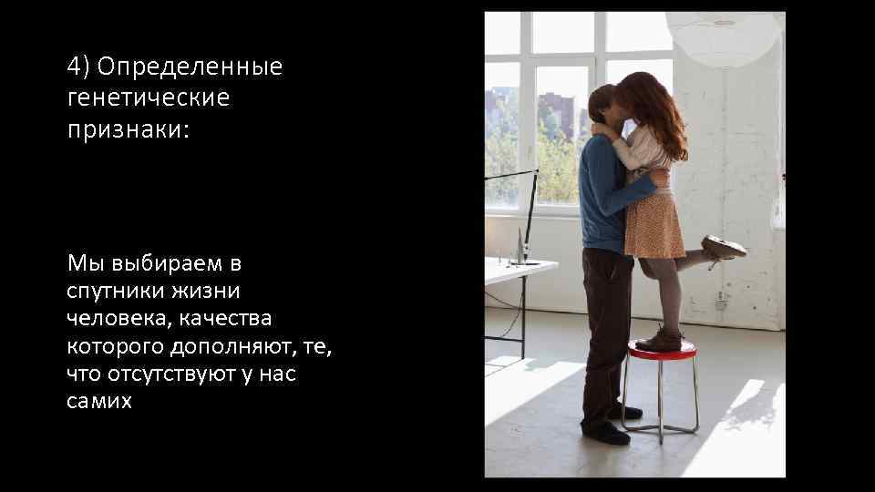 4) Определенные генетические признаки: Мы выбираем в спутники жизни человека, качества которого дополняют, те,