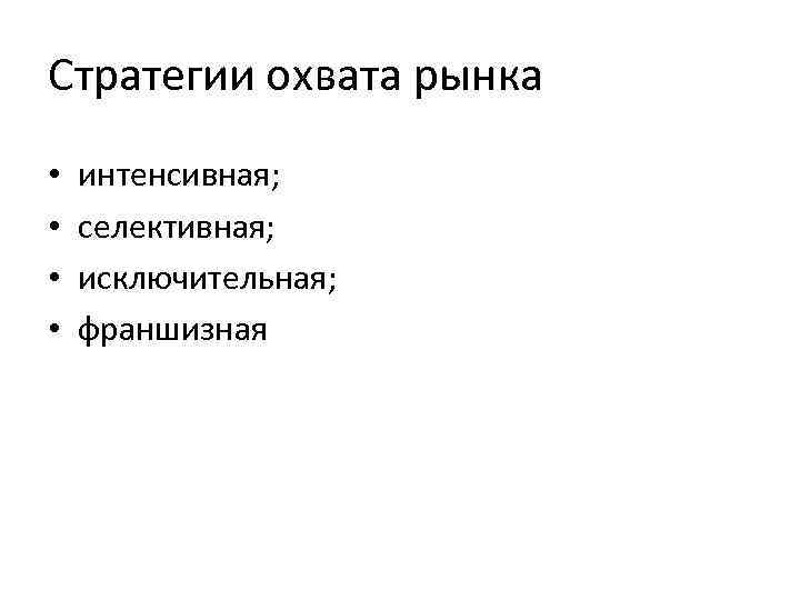 Стратегии охвата рынка • • интенсивная; селективная; исключительная; франшизная 