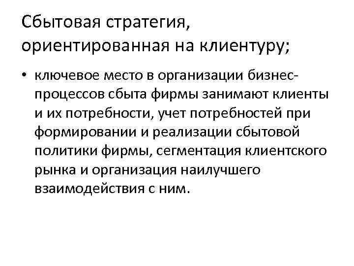 Сбытовая стратегия, ориентированная на клиентуру; • ключевое место в организации бизнеспроцессов сбыта фирмы занимают