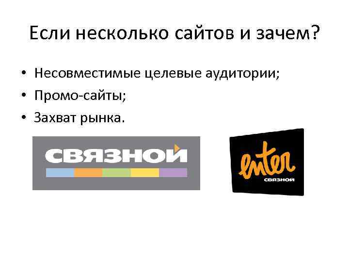 Если несколько сайтов и зачем? • Несовместимые целевые аудитории; • Промо-сайты; • Захват рынка.